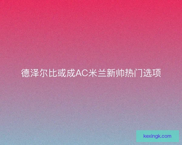 德泽尔比或成AC米兰新帅热门选项