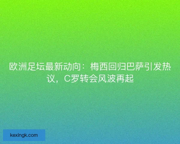 欧洲足坛最新动向:梅西回归巴萨引发热议,C罗转会风波再起 欧洲足坛最新动向:梅西回归巴萨引发热议,C罗转会风波再起