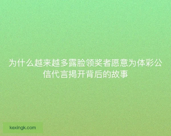为什么越来越多露脸领奖者愿意为体彩公信代言揭开背后的故事 为什么越来越多露脸领奖者愿意为体彩公信代言揭开背后的故事