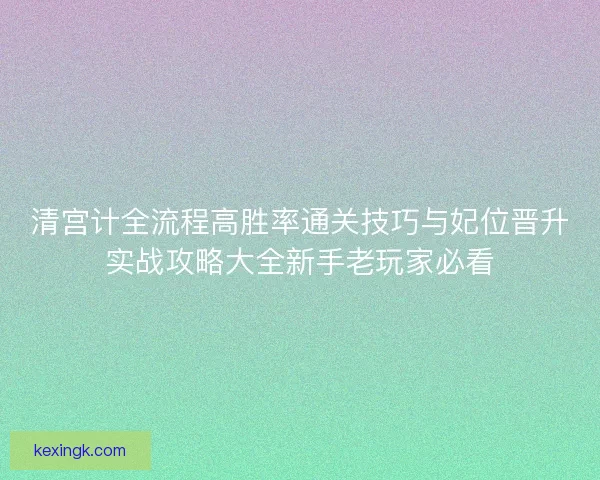 清宫计全流程高胜率通关技巧与妃位晋升实战攻略大全新手老玩家必看 清宫计全流程高胜率通关技巧与妃位晋升实战攻略大全新手老玩家必看