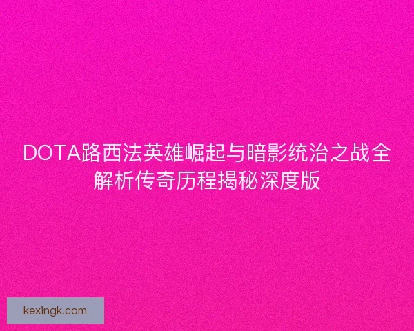 DOTA路西法英雄崛起与暗影统治之战全解析传奇历程揭秘深度版