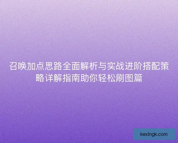 召唤加点思路全面解析与实战进阶搭配策略详解指南助你轻松刷图篇 召唤加点思路全面解析与实战进阶搭配策略详解指南助你轻松刷图篇