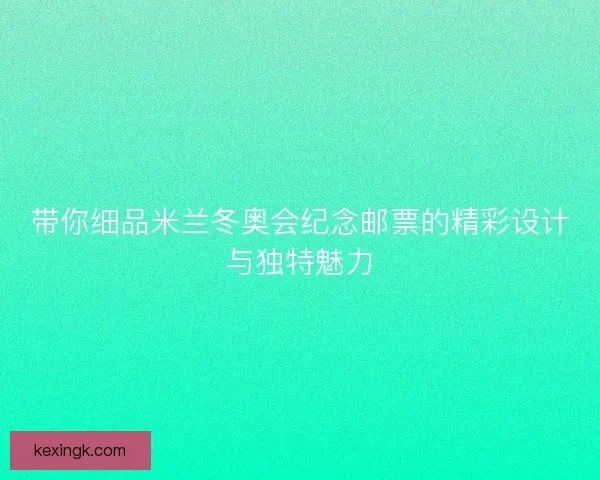 带你细品米兰冬奥会纪念邮票的精彩设计与独特魅力