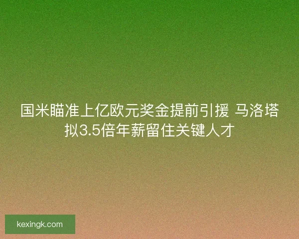 国米瞄准上亿欧元奖金提前引援 马洛塔拟3.5倍年薪留住关键人才