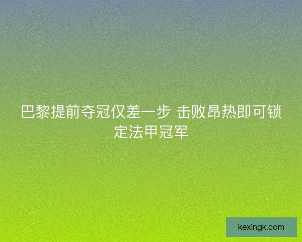 巴黎提前夺冠仅差一步 击败昂热即可锁定法甲冠军