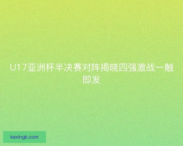 U17亚洲杯半决赛对阵揭晓四强激战一触即发